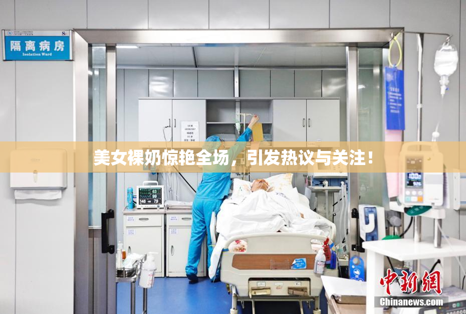 美女裸奶惊艳全场，引发热议与关注！
