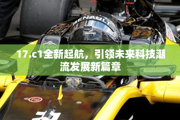 17.c1全新起航，引领未来科技潮流发展新篇章
