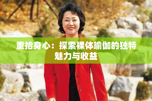 重拾身心：探索裸体瑜伽的独特魅力与收益
