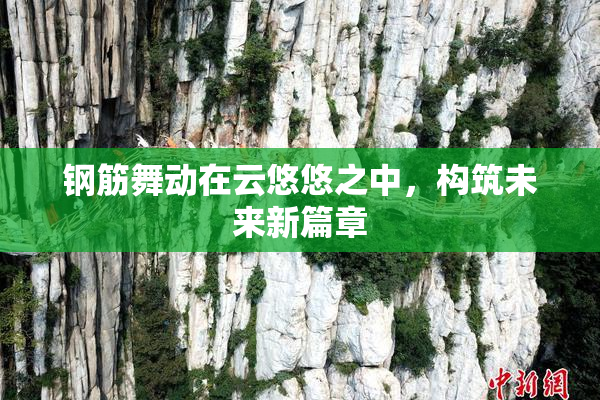 钢筋舞动在云悠悠之中，构筑未来新篇章