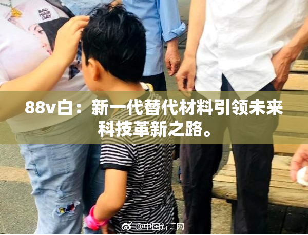 88v白：新一代替代材料引领未来科技革新之路。