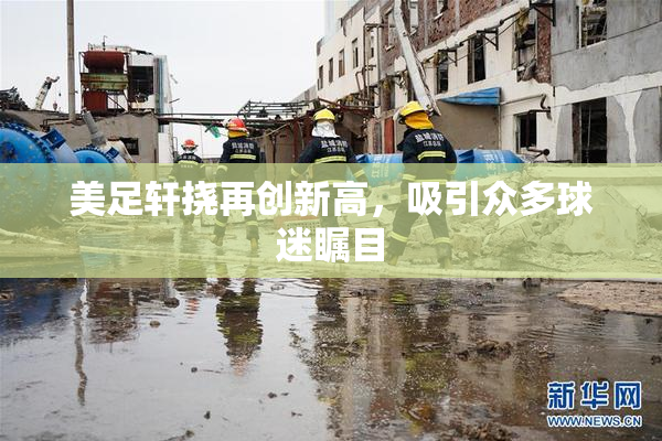 美足轩挠再创新高，吸引众多球迷瞩目