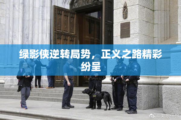 绿影侠逆转局势，正义之路精彩纷呈