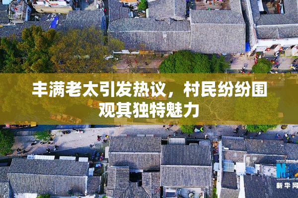 丰满老太引发热议，村民纷纷围观其独特魅力