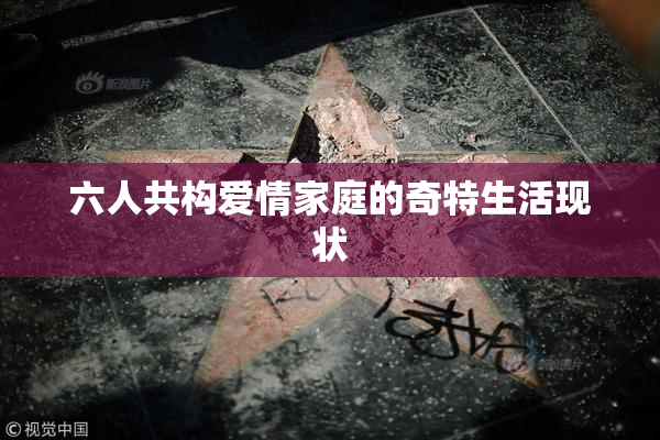 六人共构爱情家庭的奇特生活现状