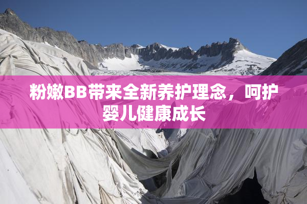 粉嫩BB带来全新养护理念，呵护婴儿健康成长