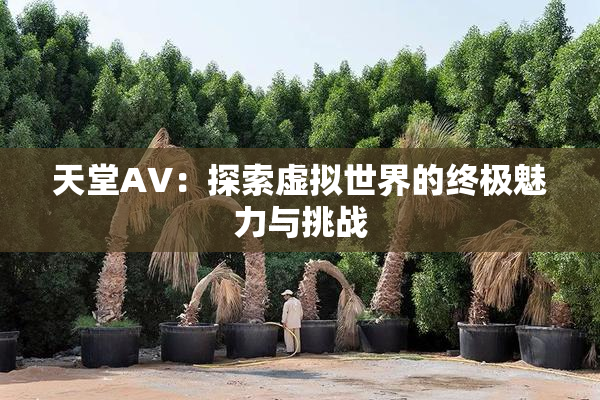 天堂A∨：探索虚拟世界的终极魅力与挑战