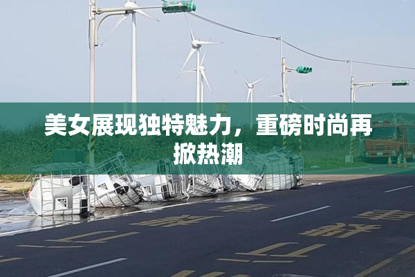 美女展现独特魅力，重磅时尚再掀热潮