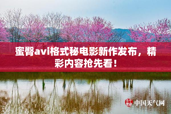 蜜臀avi格式秘电影新作发布，精彩内容抢先看！