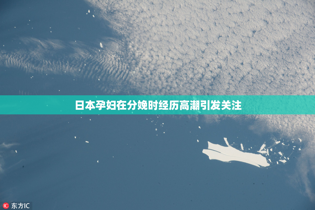 日本孕妇在分娩时经历高潮引发关注