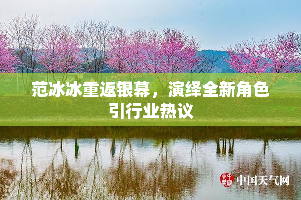 范冰冰重返银幕，演绎全新角色引行业热议