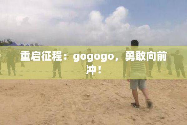 重启征程：gogogo，勇敢向前冲！