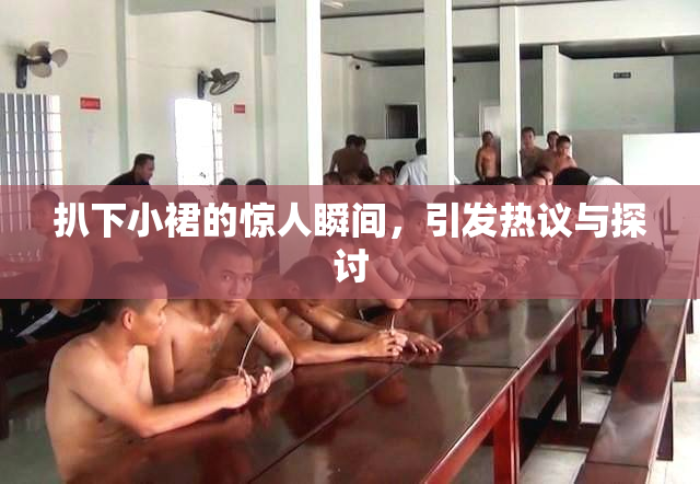 扒下小裙的惊人瞬间，引发热议与探讨