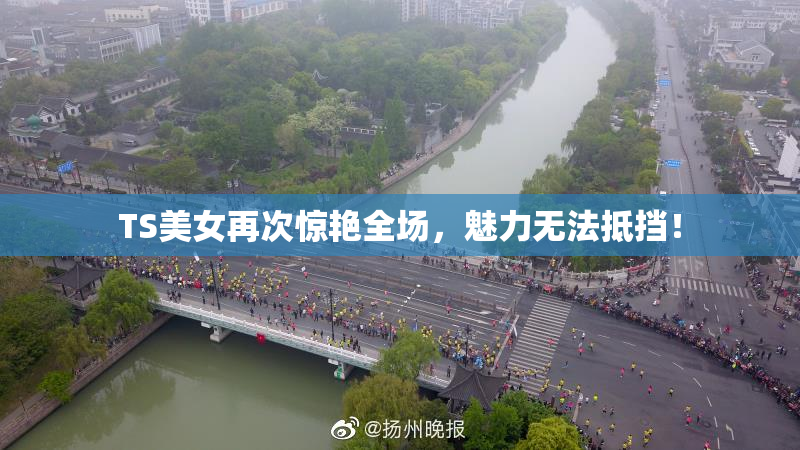 TS美女再次惊艳全场，魅力无法抵挡！