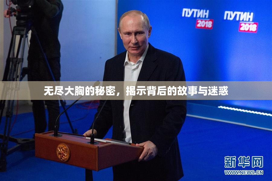 无尽大胸的秘密，揭示背后的故事与迷惑