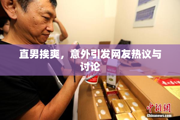 直男挨爽，意外引发网友热议与讨论