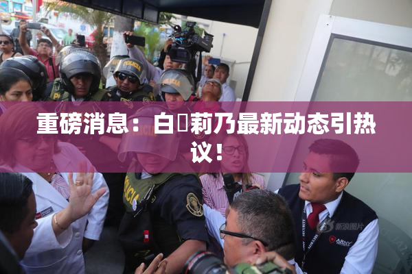 重磅消息：白咲莉乃最新动态引热议！