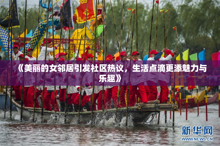 《美丽的女邻居引发社区热议，生活点滴更添魅力与乐趣》