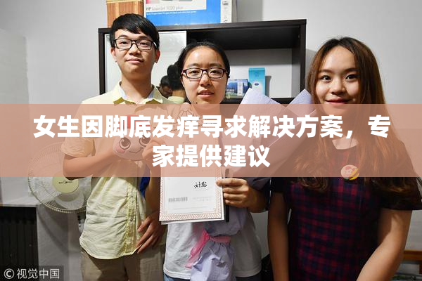 女生因脚底发痒寻求解决方案，专家提供建议