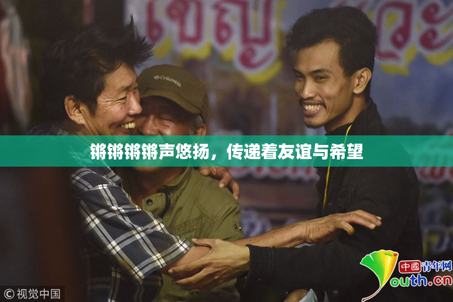 锵锵锵锵声悠扬，传递着友谊与希望