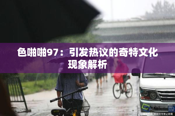 色啪啪97：引发热议的奇特文化现象解析