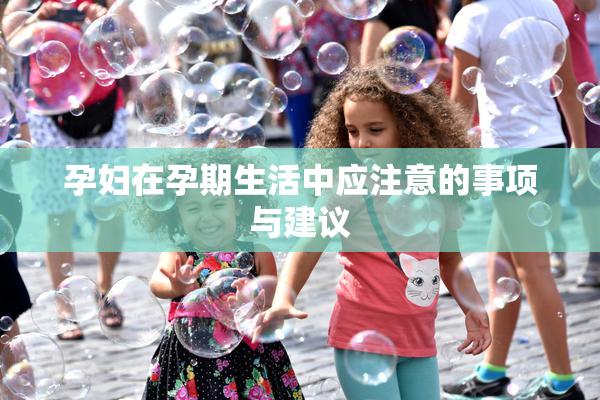 孕妇在孕期生活中应注意的事项与建议