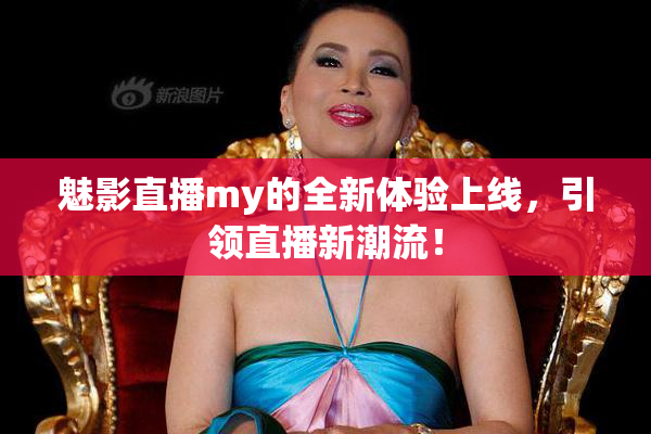 魅影直播my的全新体验上线，引领直播新潮流！