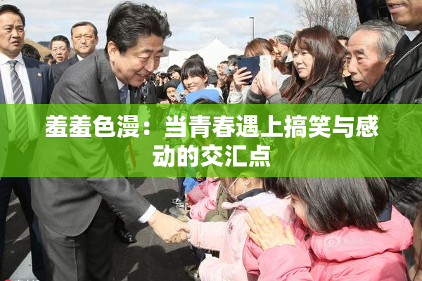 羞羞色漫：当青春遇上搞笑与感动的交汇点