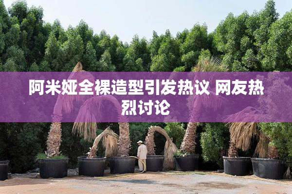 阿米娅全裸造型引发热议 网友热烈讨论