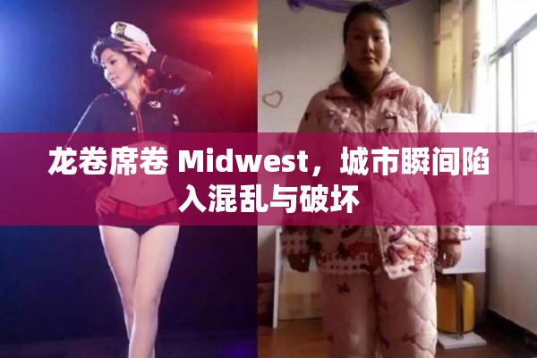 龙卷席卷 Midwest，城市瞬间陷入混乱与破坏