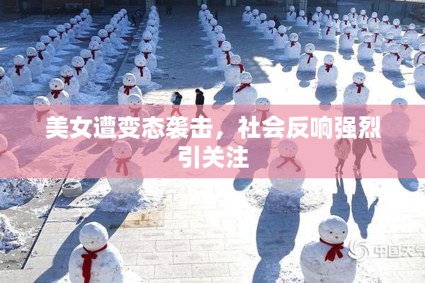 美女遭变态袭击，社会反响强烈引关注