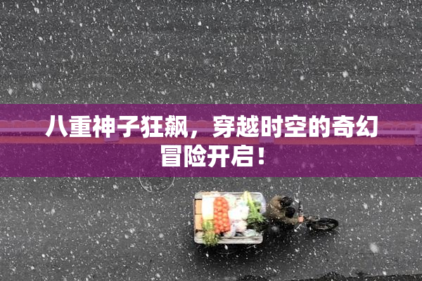 八重神子狂飙，穿越时空的奇幻冒险开启！