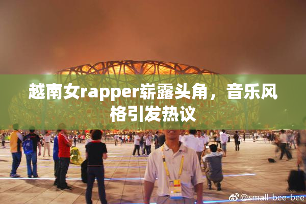 越南女rapper崭露头角，音乐风格引发热议