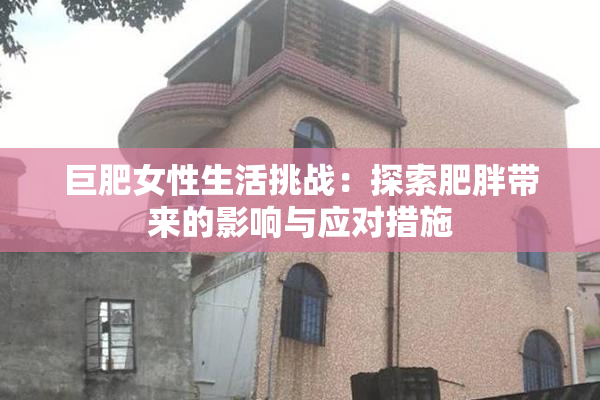 巨肥女性生活挑战：探索肥胖带来的影响与应对措施