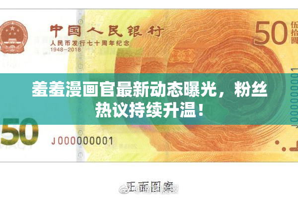 羞羞漫画官最新动态曝光，粉丝热议持续升温！