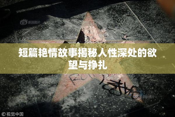 短篇艳情故事揭秘人性深处的欲望与挣扎