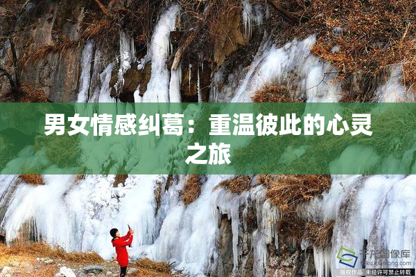 男女情感纠葛：重温彼此的心灵之旅