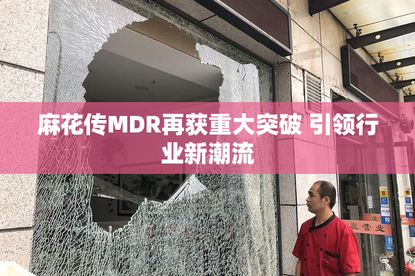 麻花传MDR再获重大突破 引领行业新潮流