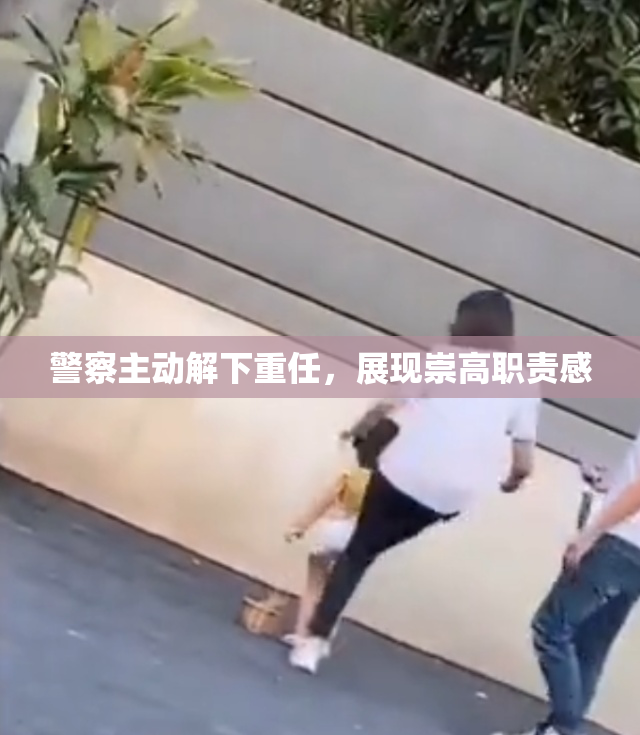 警察主动解下重任，展现崇高职责感