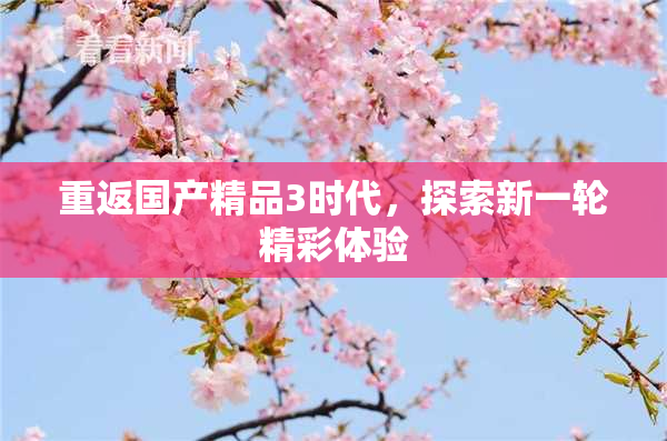 重返国产精品3时代，探索新一轮精彩体验