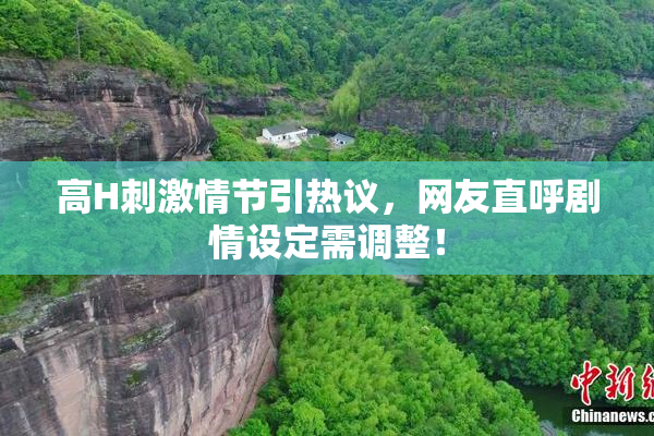 高H刺激情节引热议，网友直呼剧情设定需调整！