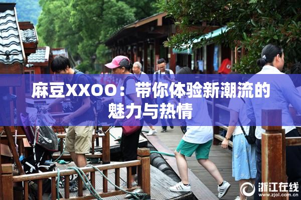 麻豆XXOO：带你体验新潮流的魅力与热情