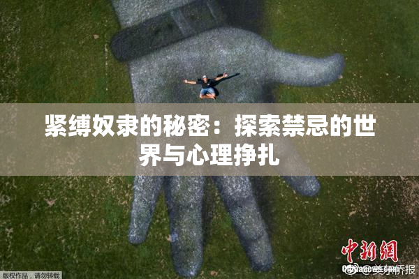 紧缚奴隶的秘密：探索禁忌的世界与心理挣扎