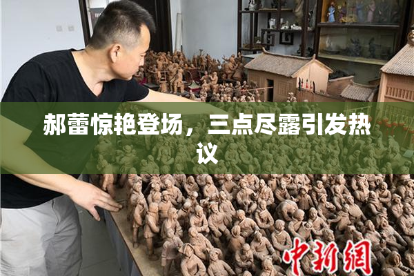 郝蕾惊艳登场，三点尽露引发热议