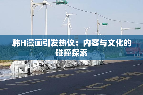 韩H漫画引发热议：内容与文化的碰撞探索