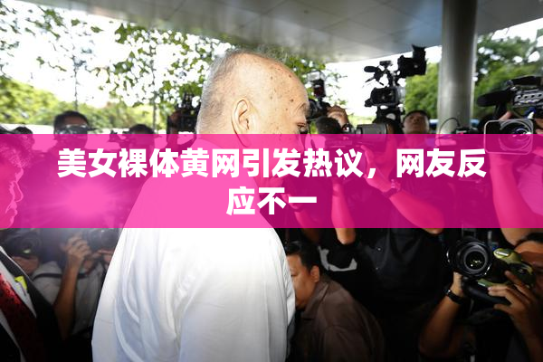 美女裸体黄网引发热议，网友反应不一