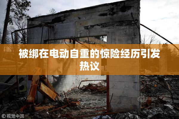 被绑在电动自重的惊险经历引发热议