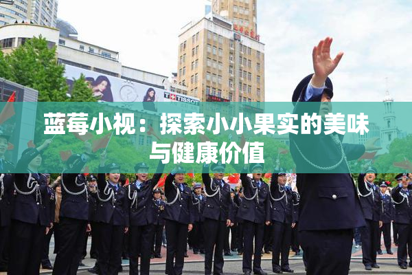 蓝莓小视：探索小小果实的美味与健康价值