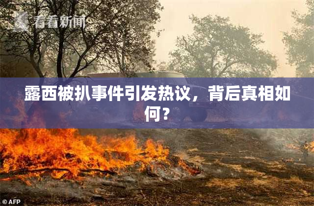 露西被扒事件引发热议，背后真相如何？