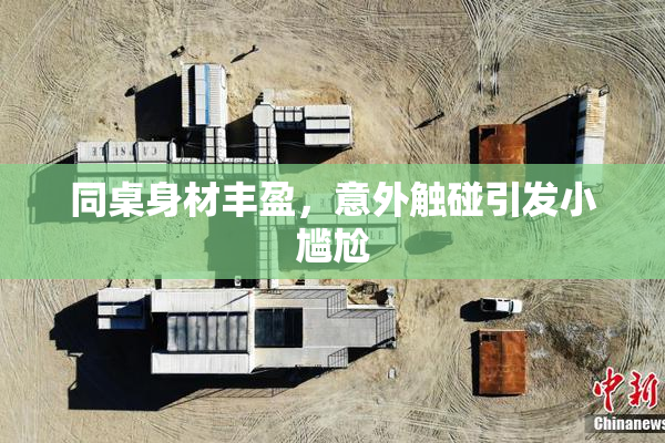同桌身材丰盈，意外触碰引发小尴尬